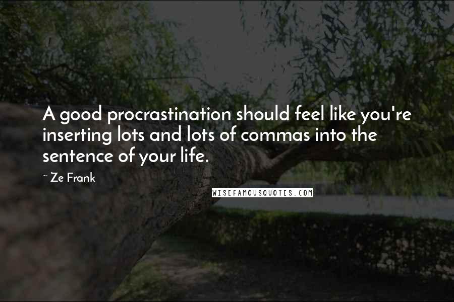 Ze Frank Quotes: A good procrastination should feel like you're inserting lots and lots of commas into the sentence of your life.