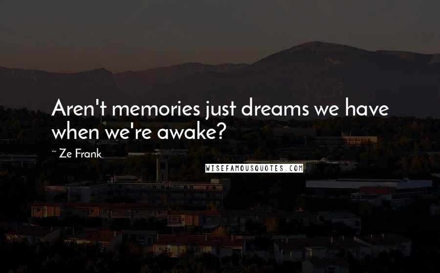 Ze Frank Quotes: Aren't memories just dreams we have when we're awake?