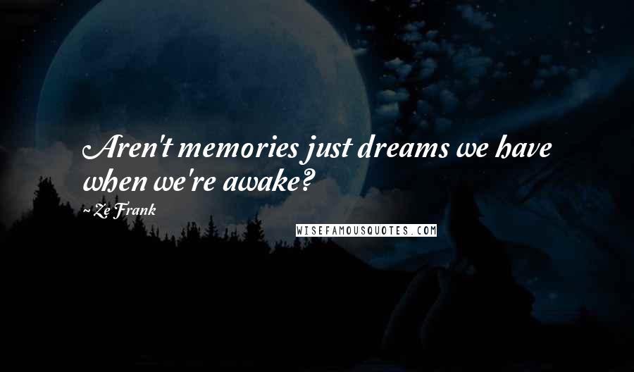 Ze Frank Quotes: Aren't memories just dreams we have when we're awake?