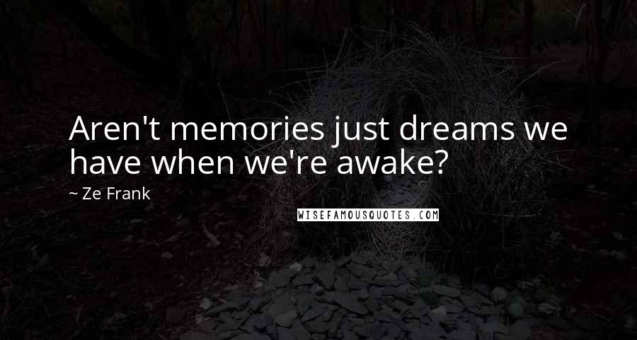 Ze Frank Quotes: Aren't memories just dreams we have when we're awake?