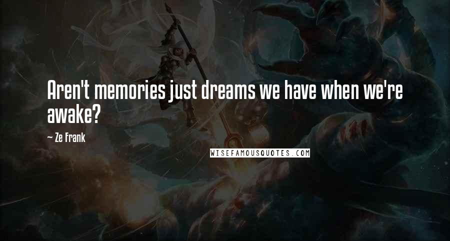 Ze Frank Quotes: Aren't memories just dreams we have when we're awake?