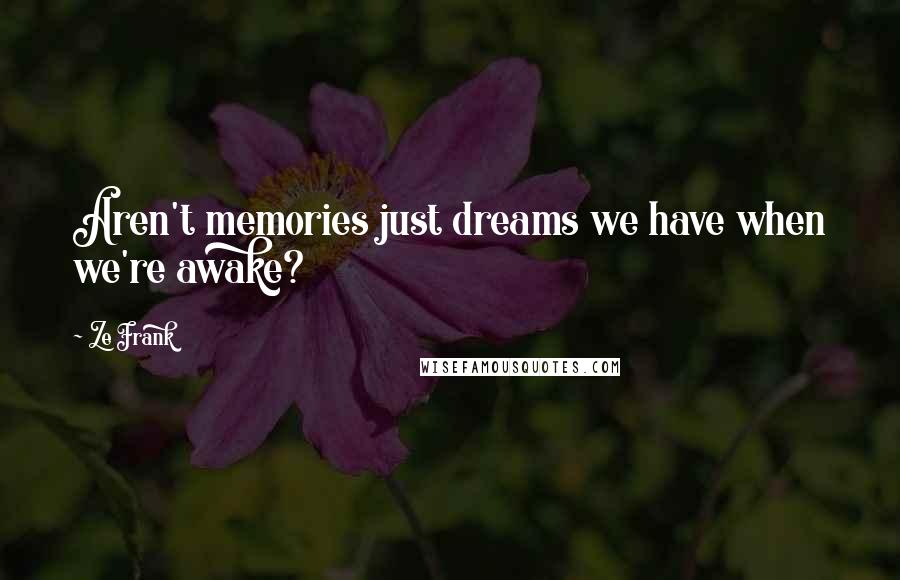 Ze Frank Quotes: Aren't memories just dreams we have when we're awake?