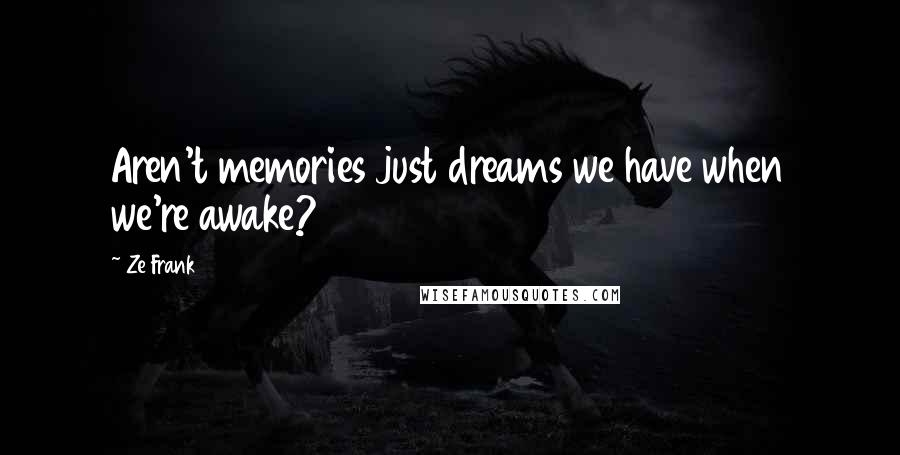 Ze Frank Quotes: Aren't memories just dreams we have when we're awake?