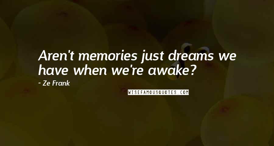 Ze Frank Quotes: Aren't memories just dreams we have when we're awake?