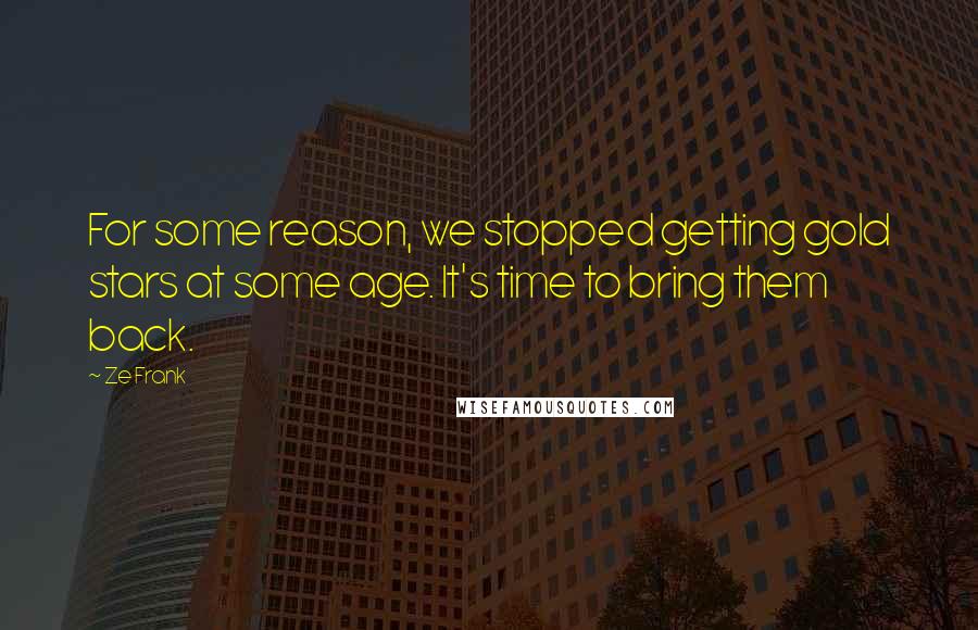 Ze Frank Quotes: For some reason, we stopped getting gold stars at some age. It's time to bring them back.