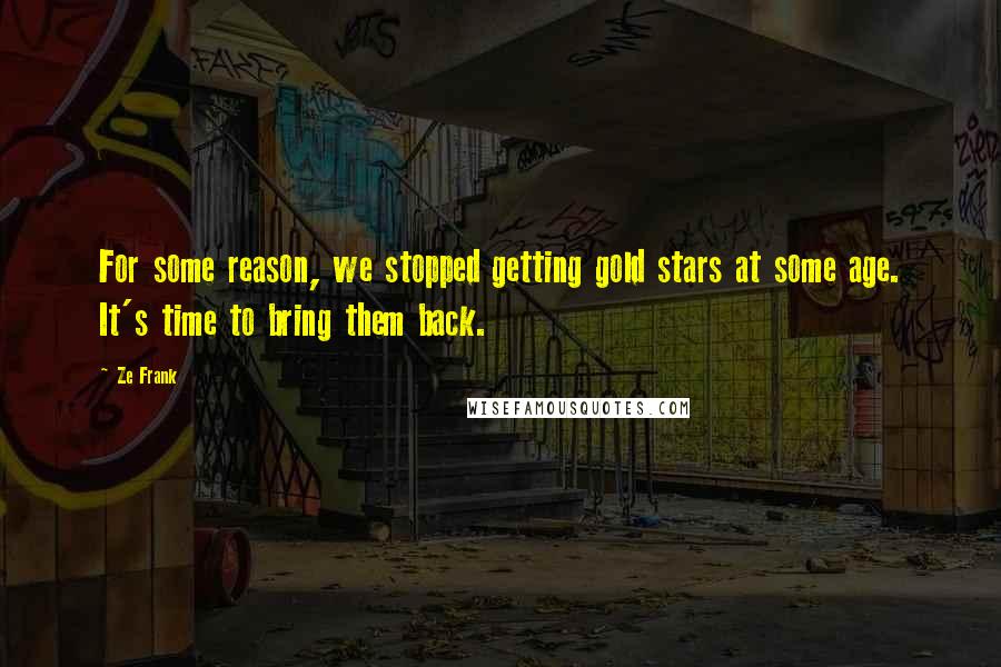 Ze Frank Quotes: For some reason, we stopped getting gold stars at some age. It's time to bring them back.