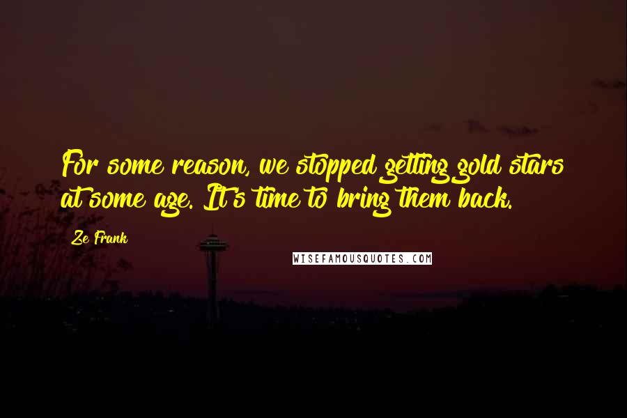 Ze Frank Quotes: For some reason, we stopped getting gold stars at some age. It's time to bring them back.