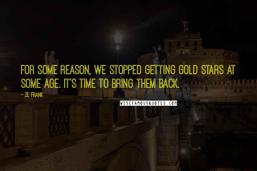 Ze Frank Quotes: For some reason, we stopped getting gold stars at some age. It's time to bring them back.