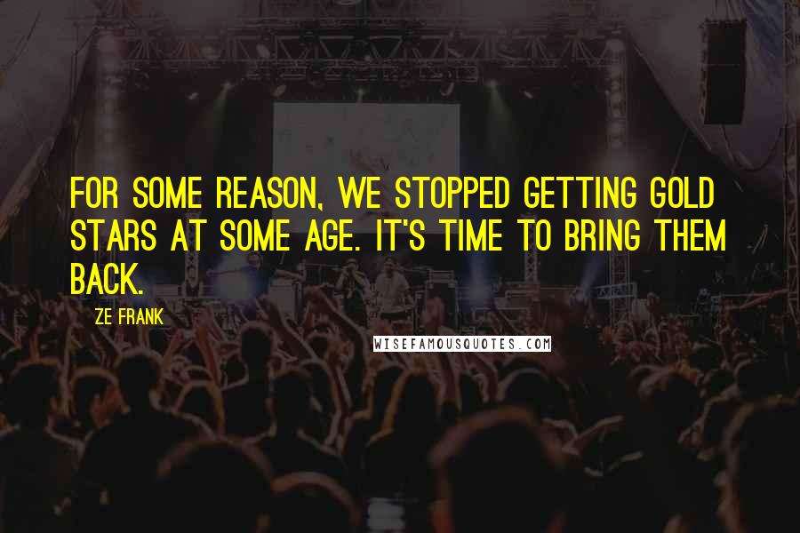 Ze Frank Quotes: For some reason, we stopped getting gold stars at some age. It's time to bring them back.