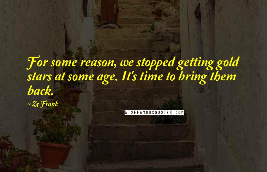Ze Frank Quotes: For some reason, we stopped getting gold stars at some age. It's time to bring them back.