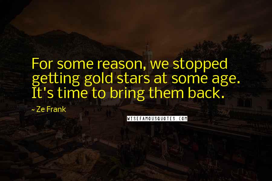 Ze Frank Quotes: For some reason, we stopped getting gold stars at some age. It's time to bring them back.