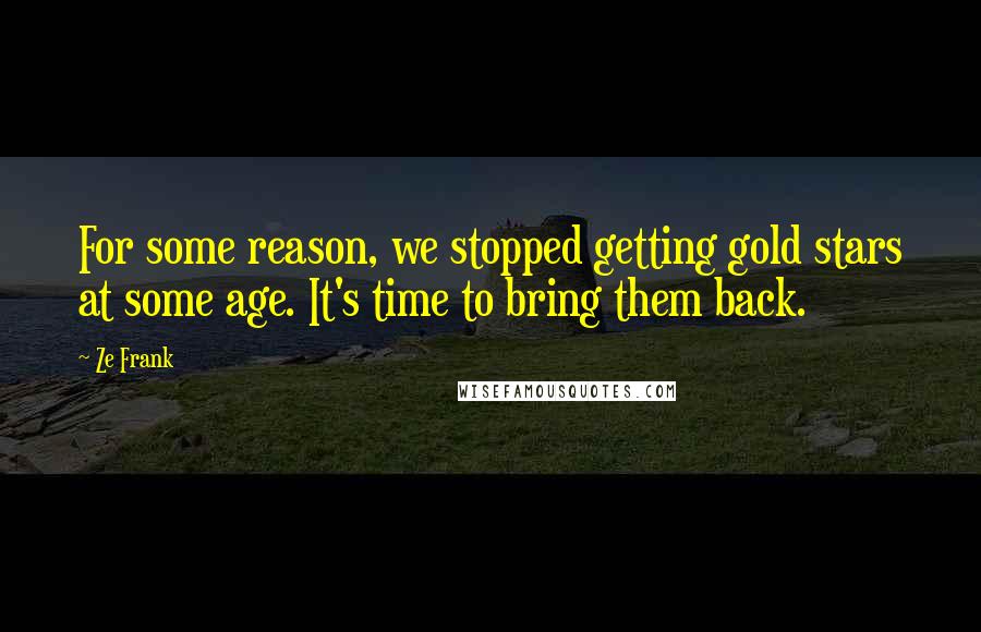 Ze Frank Quotes: For some reason, we stopped getting gold stars at some age. It's time to bring them back.