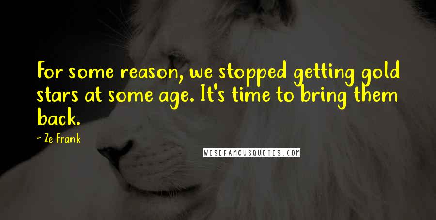 Ze Frank Quotes: For some reason, we stopped getting gold stars at some age. It's time to bring them back.
