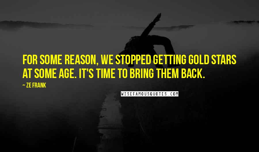 Ze Frank Quotes: For some reason, we stopped getting gold stars at some age. It's time to bring them back.