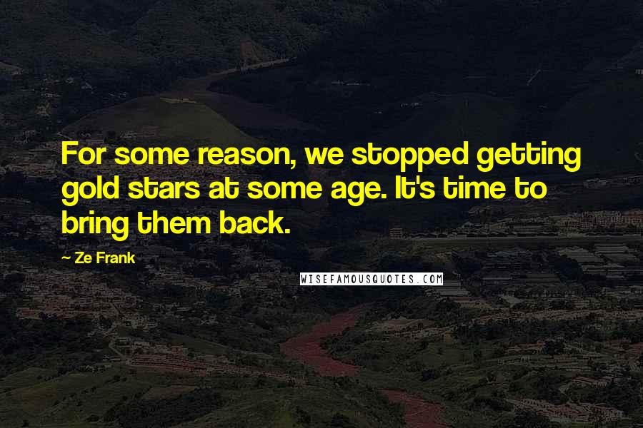 Ze Frank Quotes: For some reason, we stopped getting gold stars at some age. It's time to bring them back.