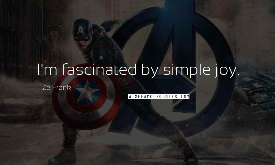 Ze Frank Quotes: I'm fascinated by simple joy.