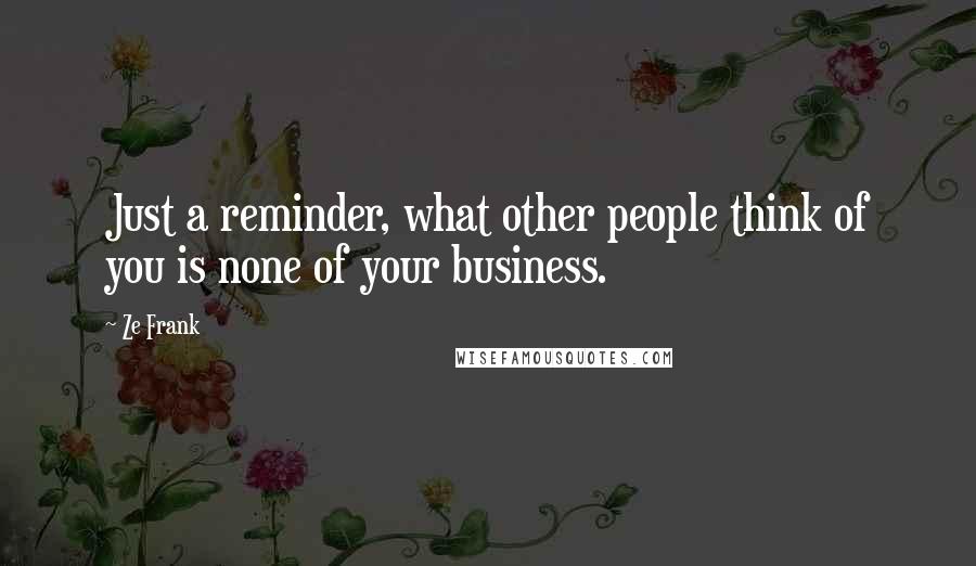 Ze Frank Quotes: Just a reminder, what other people think of you is none of your business.