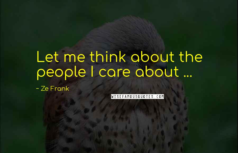Ze Frank Quotes: Let me think about the people I care about ...