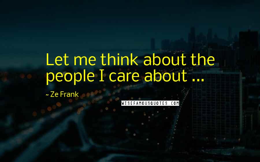 Ze Frank Quotes: Let me think about the people I care about ...