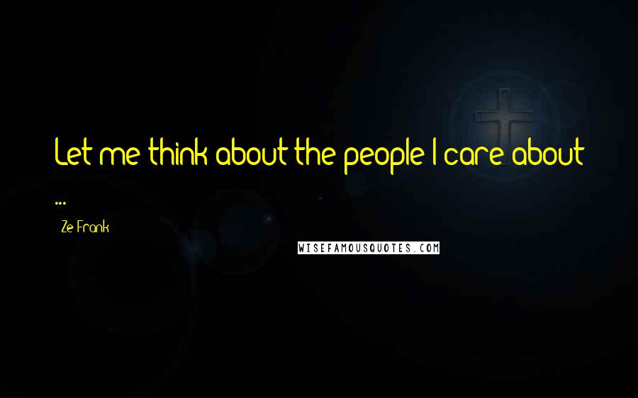 Ze Frank Quotes: Let me think about the people I care about ...