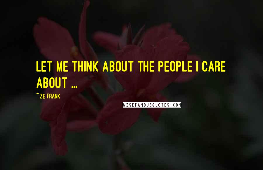 Ze Frank Quotes: Let me think about the people I care about ...