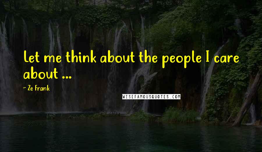 Ze Frank Quotes: Let me think about the people I care about ...