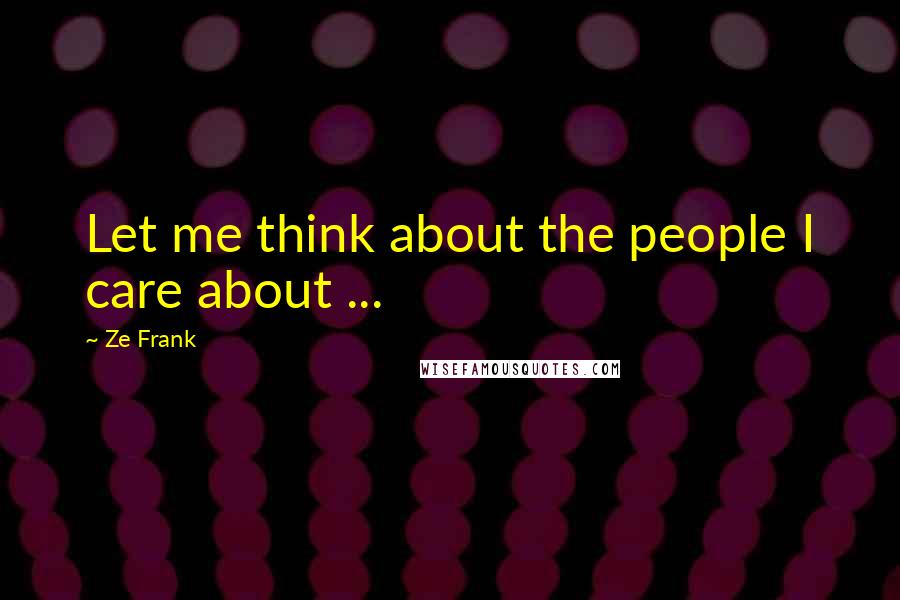 Ze Frank Quotes: Let me think about the people I care about ...