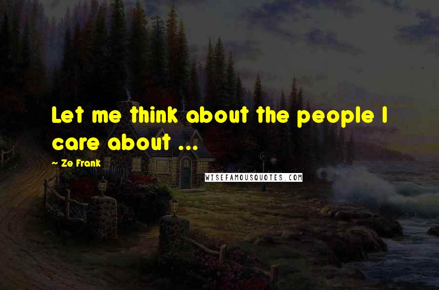 Ze Frank Quotes: Let me think about the people I care about ...