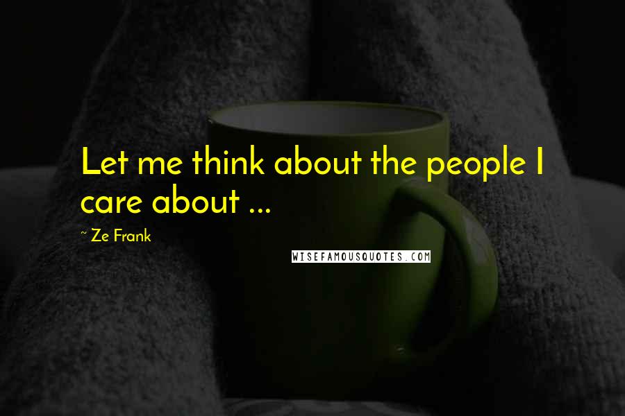 Ze Frank Quotes: Let me think about the people I care about ...