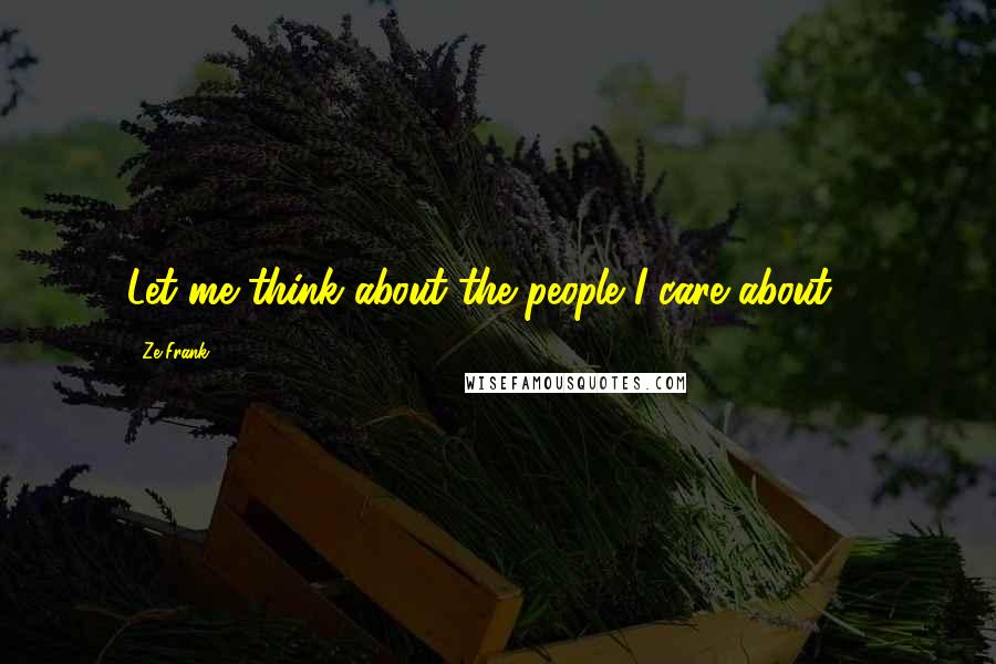 Ze Frank Quotes: Let me think about the people I care about ...