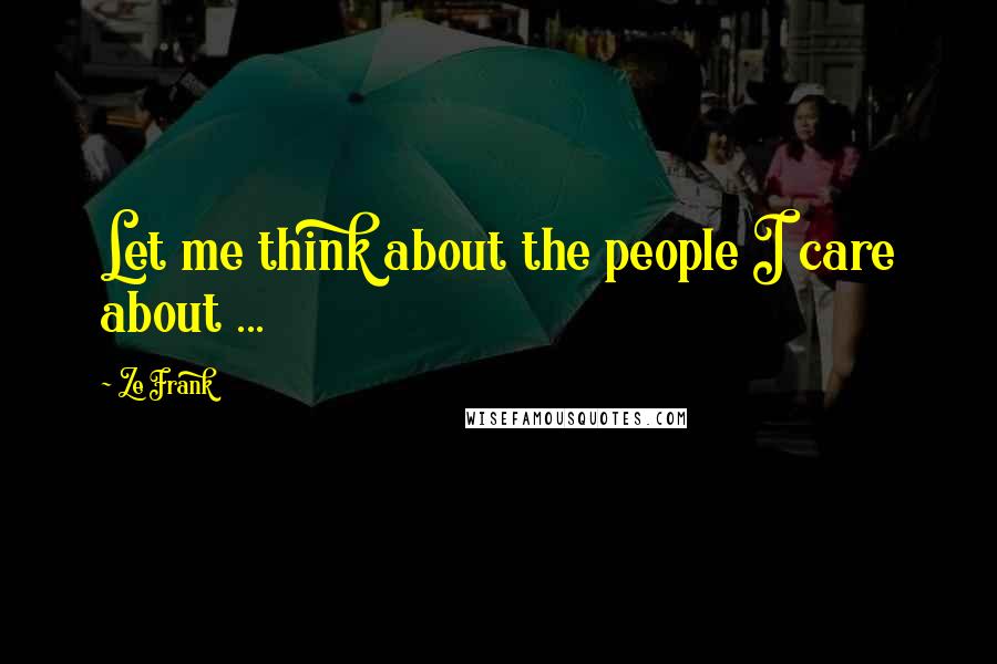 Ze Frank Quotes: Let me think about the people I care about ...