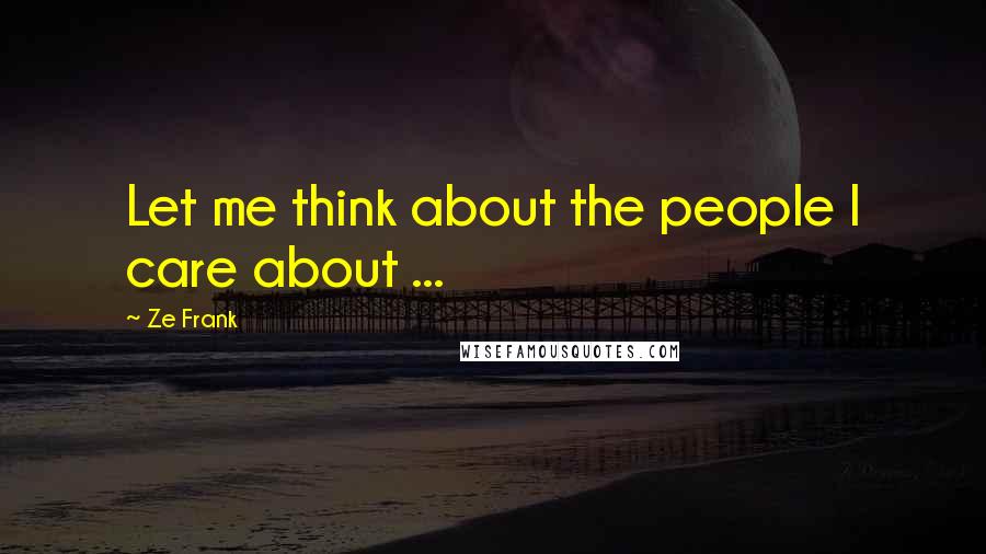 Ze Frank Quotes: Let me think about the people I care about ...