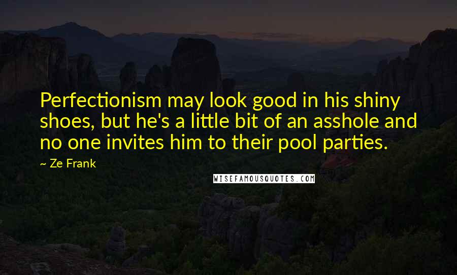 Ze Frank Quotes: Perfectionism may look good in his shiny shoes, but he's a little bit of an asshole and no one invites him to their pool parties.