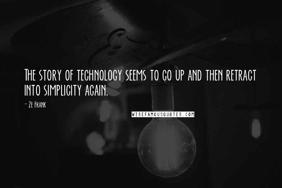 Ze Frank Quotes: The story of technology seems to go up and then retract into simplicity again.