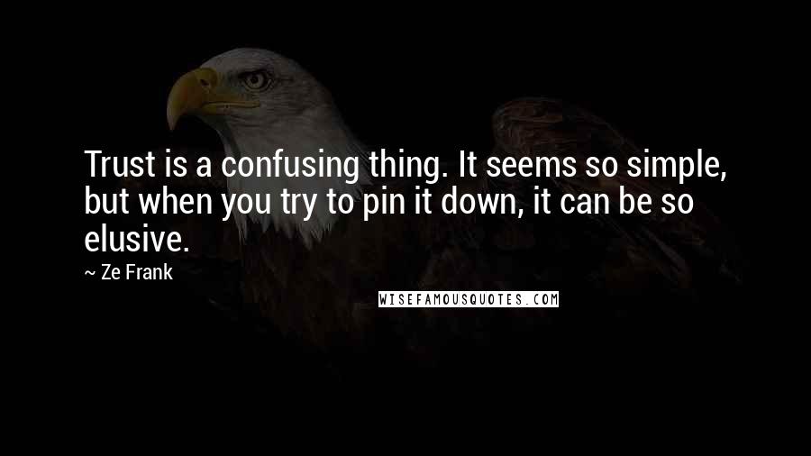 Ze Frank Quotes: Trust is a confusing thing. It seems so simple, but when you try to pin it down, it can be so elusive.