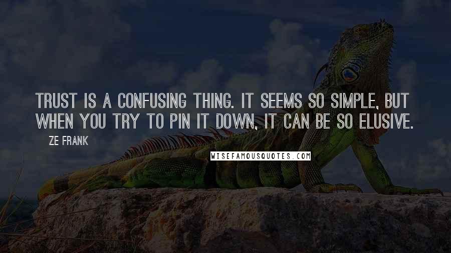 Ze Frank Quotes: Trust is a confusing thing. It seems so simple, but when you try to pin it down, it can be so elusive.