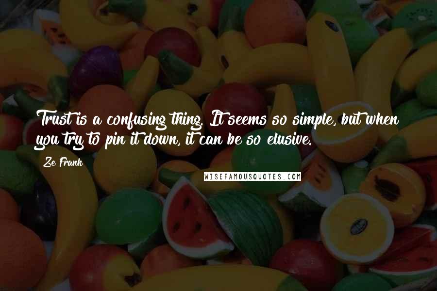 Ze Frank Quotes: Trust is a confusing thing. It seems so simple, but when you try to pin it down, it can be so elusive.