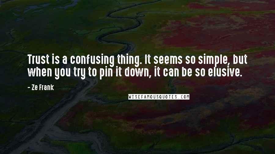 Ze Frank Quotes: Trust is a confusing thing. It seems so simple, but when you try to pin it down, it can be so elusive.
