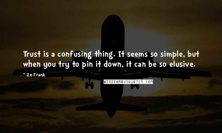 Ze Frank Quotes: Trust is a confusing thing. It seems so simple, but when you try to pin it down, it can be so elusive.