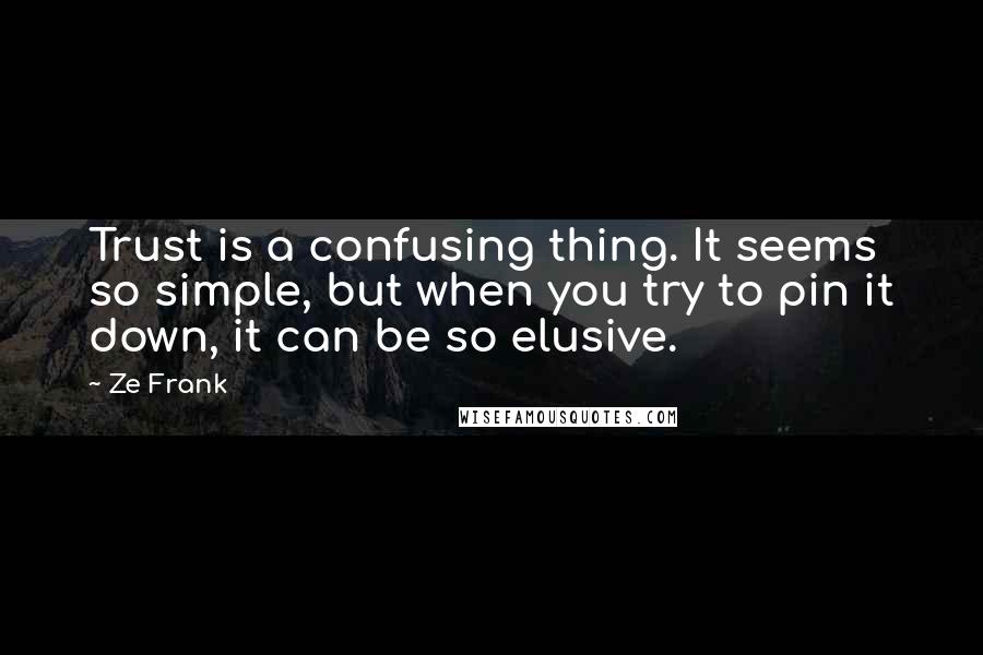 Ze Frank Quotes: Trust is a confusing thing. It seems so simple, but when you try to pin it down, it can be so elusive.