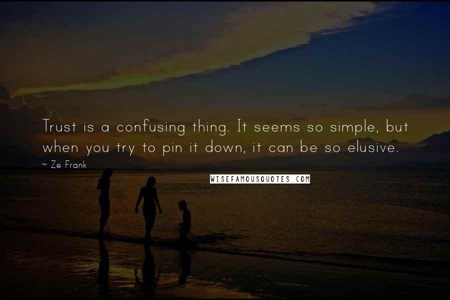 Ze Frank Quotes: Trust is a confusing thing. It seems so simple, but when you try to pin it down, it can be so elusive.