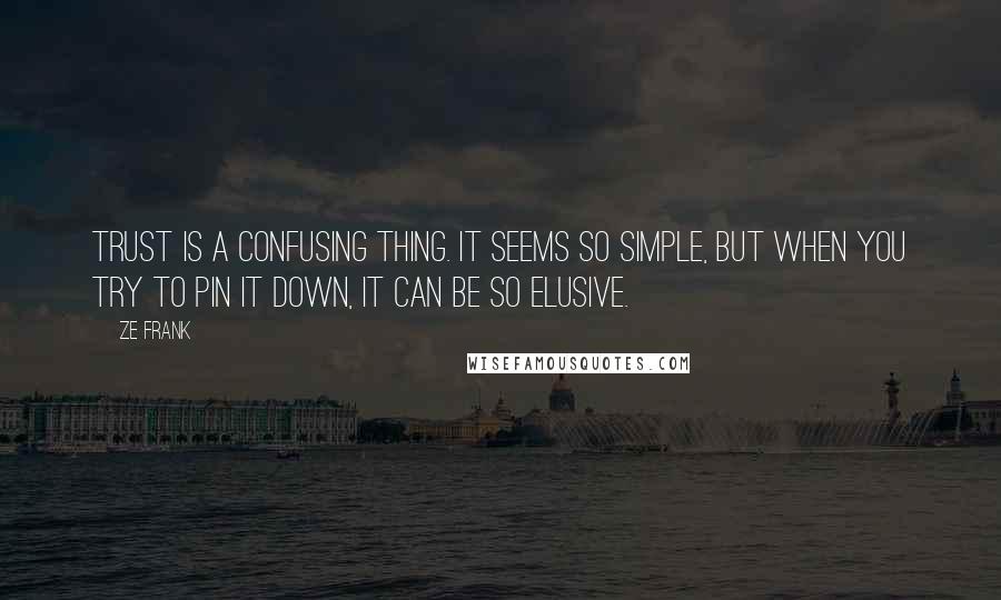 Ze Frank Quotes: Trust is a confusing thing. It seems so simple, but when you try to pin it down, it can be so elusive.