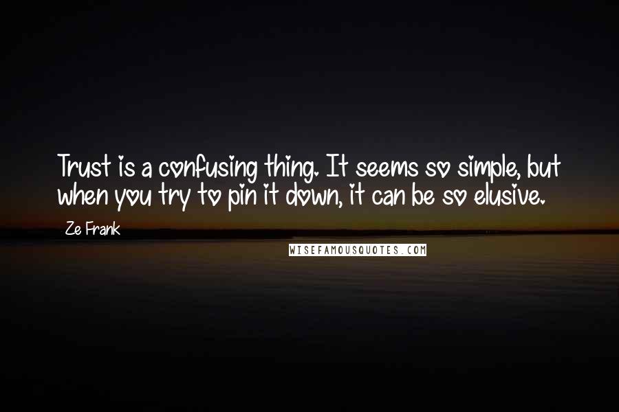 Ze Frank Quotes: Trust is a confusing thing. It seems so simple, but when you try to pin it down, it can be so elusive.