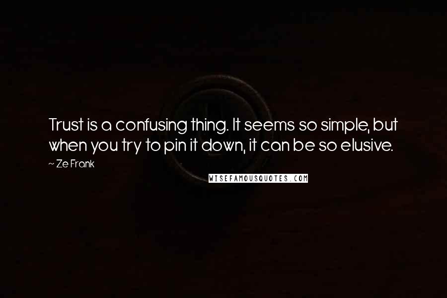 Ze Frank Quotes: Trust is a confusing thing. It seems so simple, but when you try to pin it down, it can be so elusive.