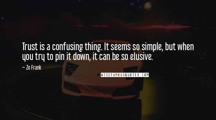 Ze Frank Quotes: Trust is a confusing thing. It seems so simple, but when you try to pin it down, it can be so elusive.