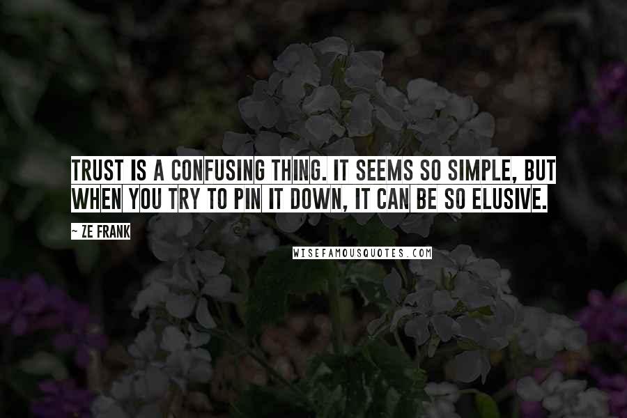 Ze Frank Quotes: Trust is a confusing thing. It seems so simple, but when you try to pin it down, it can be so elusive.