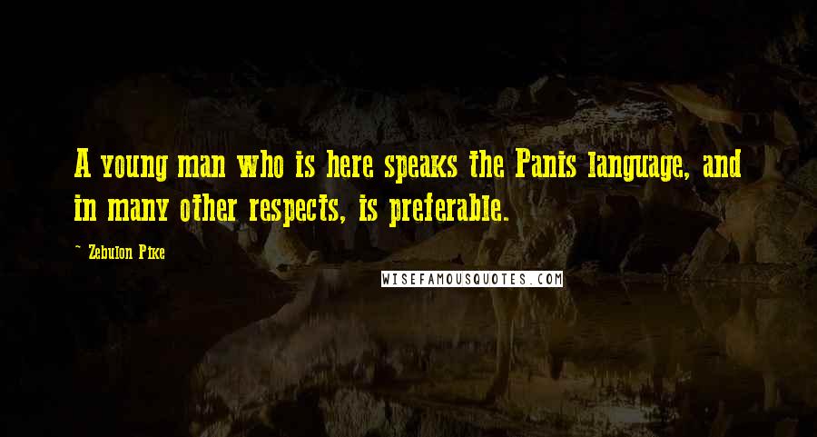 Zebulon Pike Quotes: A young man who is here speaks the Panis language, and in many other respects, is preferable.