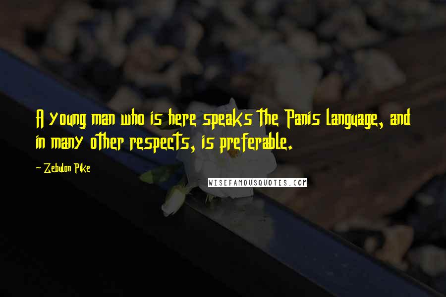 Zebulon Pike Quotes: A young man who is here speaks the Panis language, and in many other respects, is preferable.