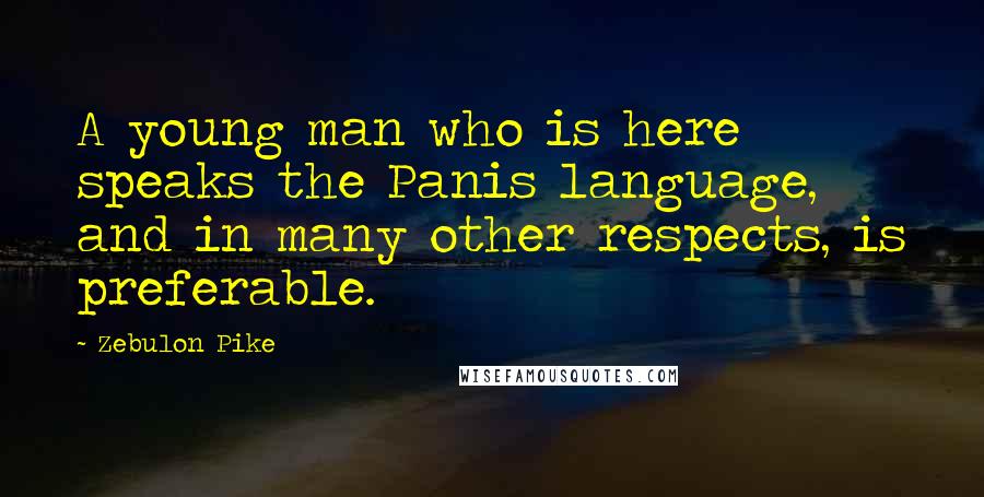 Zebulon Pike Quotes: A young man who is here speaks the Panis language, and in many other respects, is preferable.