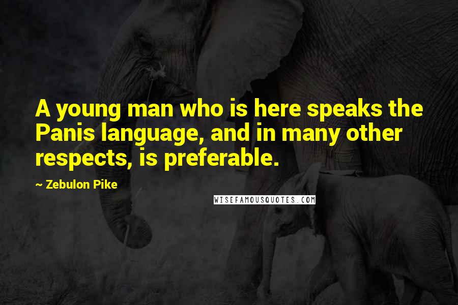 Zebulon Pike Quotes: A young man who is here speaks the Panis language, and in many other respects, is preferable.